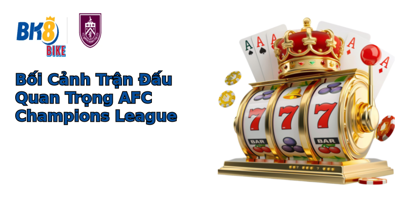 Bối Cảnh Trận Đấu Quan Trọng AFC Champions League Bối Cảnh Trận Đấu Quan Trọng AFC Champions League